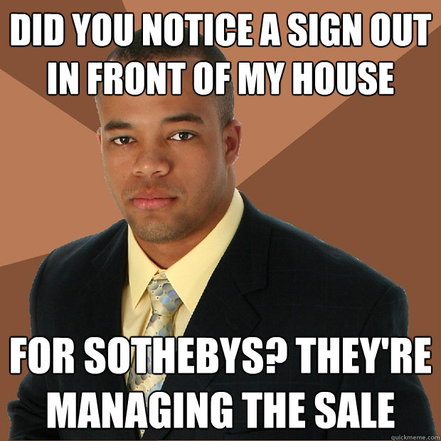 Did you notice a sign out in front of my house for sothebys? They're managing the sale  Successful Black Man