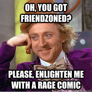 oh, you got friendzoned? please, enlighten me with a rage comic  Creepy Wonka