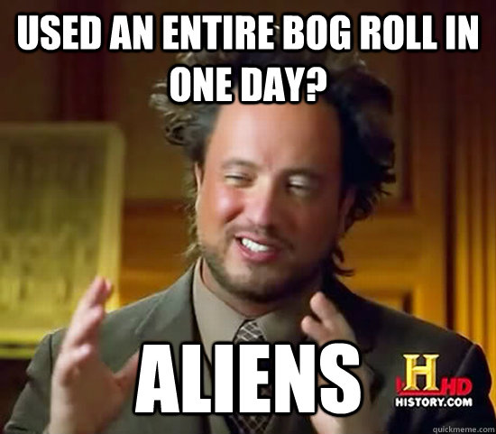 Used an entire bog roll in one day? aliens  Ancient Aliens