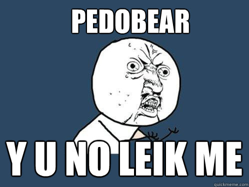 pedobear y u no leik me  Y U No