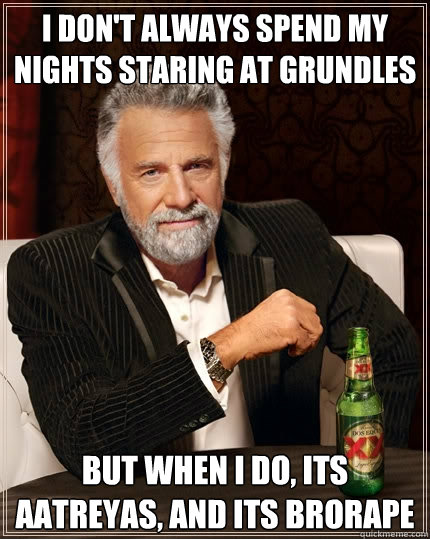 I don't always spend my nights staring at Grundles But when I do, its Aatreyas, and its brorape - I don't always spend my nights staring at Grundles But when I do, its Aatreyas, and its brorape  The Most Interesting Man In The World