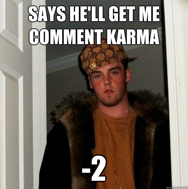 says he'll get me comment karma -2  Scumbag Steve