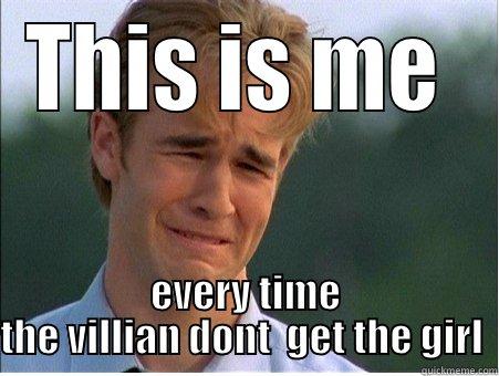 This is me - THIS IS ME  EVERY TIME THE VILLIAN DONT  GET THE GIRL  1990s Problems