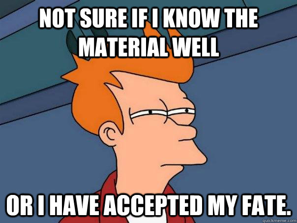 Not sure if I know the material well or i have accepted my fate.  - Not sure if I know the material well or i have accepted my fate.   Futurama Fry