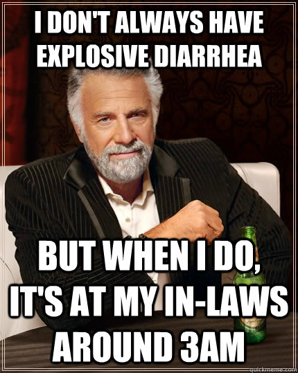 I don't always have explosive diarrhea But when I do, it's at my in-laws around 3AM  The Most Interesting Man In The World