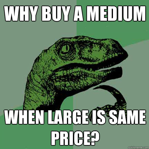 Why buy a medium when large is same price? - Why buy a medium when large is same price?  Philosoraptor