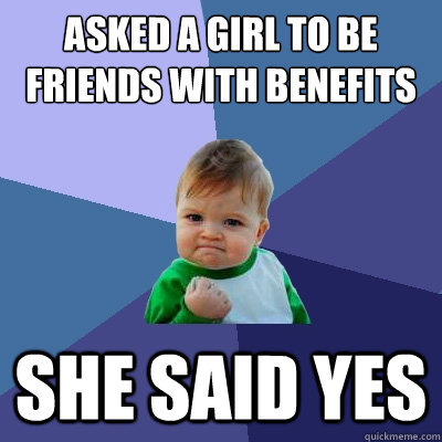 asked a girl to be friends with benefits she said yes  Success Kid