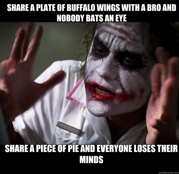 share a plate of buffalo wings with a bro and nobody bats an eye share a piece of pie and everyone loses their minds - share a plate of buffalo wings with a bro and nobody bats an eye share a piece of pie and everyone loses their minds  joker