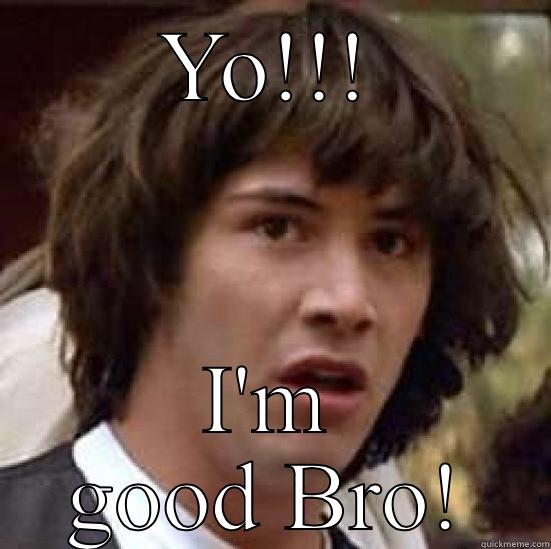 YO!!! I'M GOOD BRO! conspiracy keanu