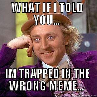 WHAT IF I TOLD YOU...  IM TRAPPED IN THE WRONG MEME...  Condescending Wonka