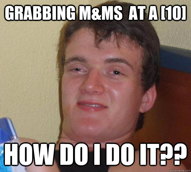 Grabbing M&Ms  at a [10] How do I do it??  10 Guy