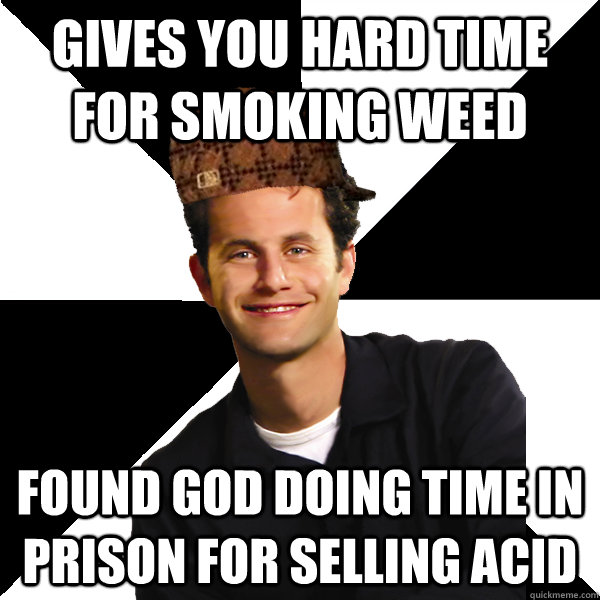 Gives you hard time for smoking weed found god doing time in prison for selling acid  Scumbag Christian