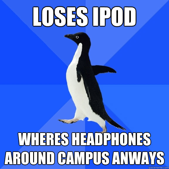 loses ipod wheres headphones around campus anways  Socially Awkward Penguin