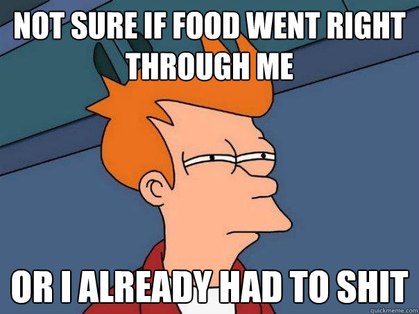 Not sure if food went right through me Or I already had to shit  Futurama Fry