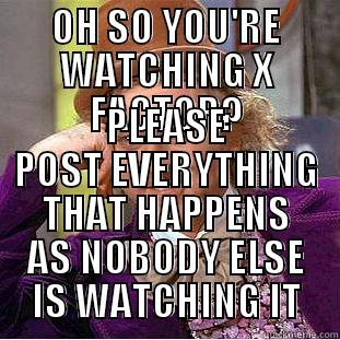 X FACTOR - OH SO YOU'RE WATCHING X FACTOR? PLEASE POST EVERYTHING THAT HAPPENS AS NOBODY ELSE IS WATCHING IT Condescending Wonka