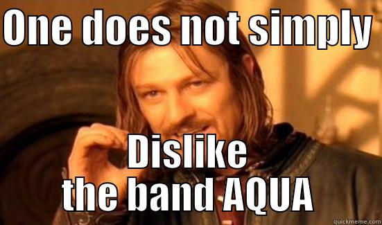 AQUA IS FKN GR8 - ONE DOES NOT SIMPLY  DISLIKE THE BAND AQUA Boromir