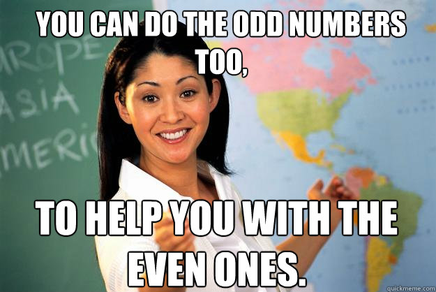 You can do the odd numbers too, to help you with the even ones.  Unhelpful High School Teacher