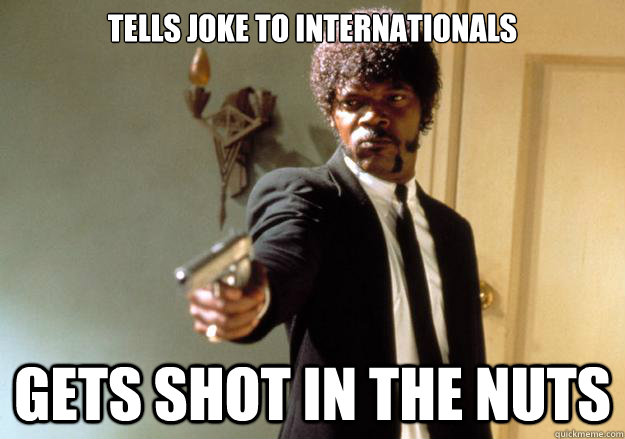 Tells joke to internationals gets shot in the nuts  Samuel L Jackson