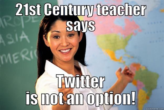 21ST CENTURY TEACHER SAYS TWITTER IS NOT AN OPTION! Unhelpful High School Teacher