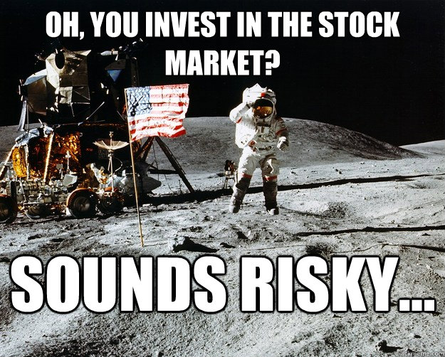 Oh, you invest in the stock market? sounds risky...  Unimpressed Astronaut