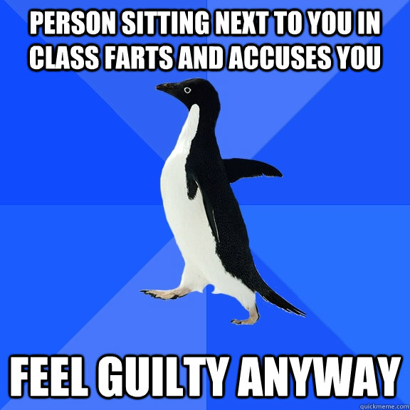 person sitting next to you in class farts and accuses you feel guilty anyway  Socially Awkward Penguin