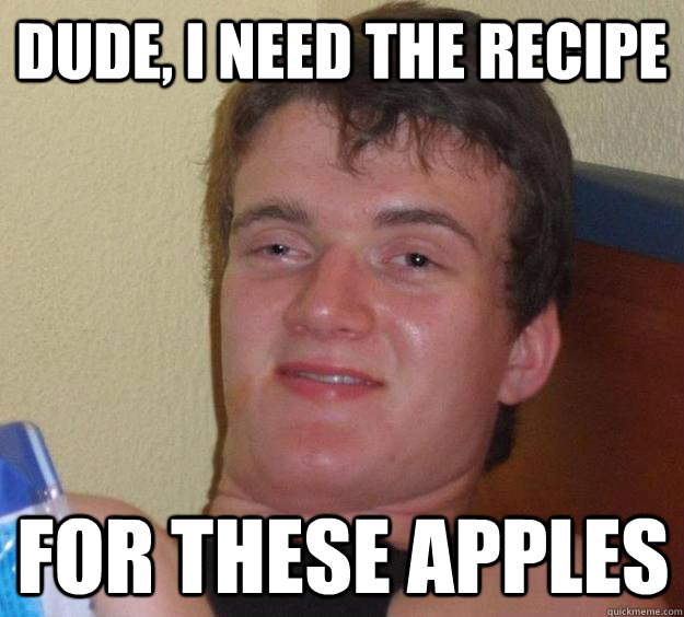 Dude, I need the recipe for these apples - Dude, I need the recipe for these apples  10 Guy