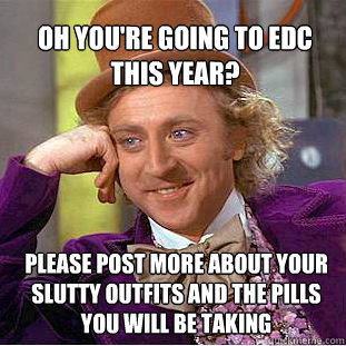 Oh you're going to EDC this year? Please post more about your slutty outfits and the pills you will be taking   Willy Wonka Meme