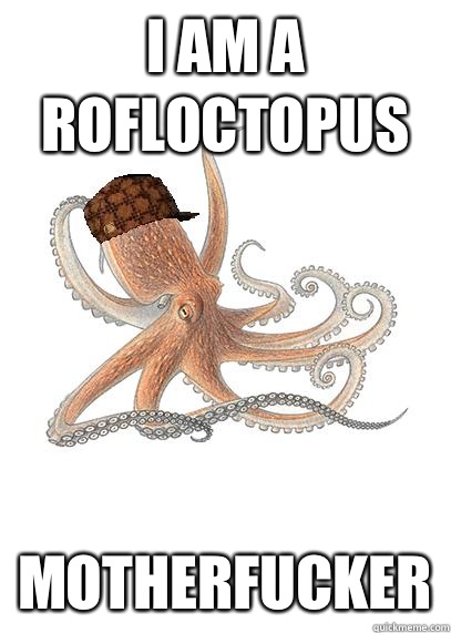 I am a rofloctopus  Motherfucker  