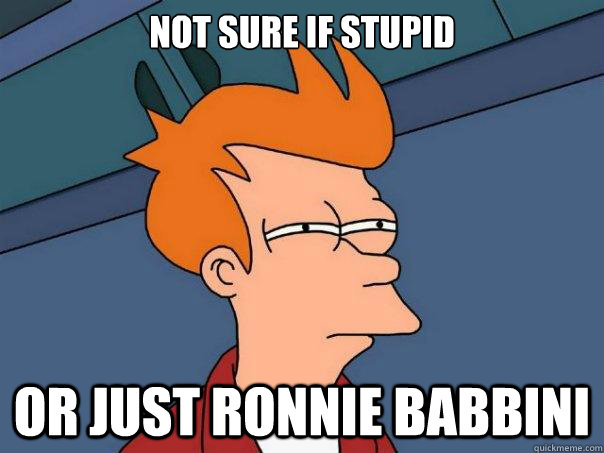 Not sure if stupid or just Ronnie Babbini  Futurama Fry