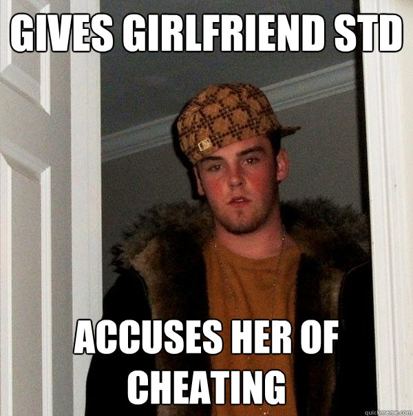 gives girlfriend std accuses her of cheating - gives girlfriend std accuses her of cheating  Scumbag Steve