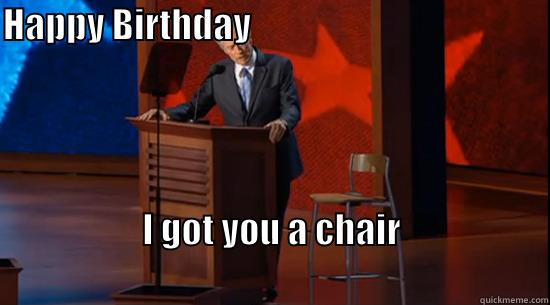 HAPPY BIRTHDAY                                                                                                 I GOT YOU A CHAIR                                                                  Misc