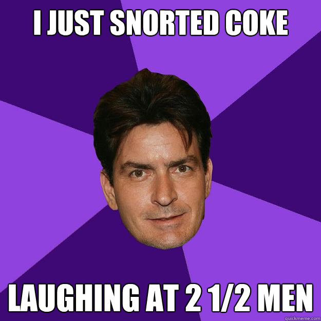 I just snorted coke Laughing at 2 1/2 men  Clean Sheen