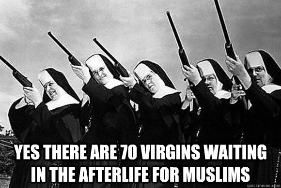 Yes there are 70 virgins waiting in the afterlife for muslims - Yes there are 70 virgins waiting in the afterlife for muslims  nuns are watching