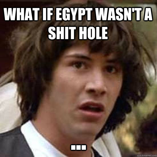 What if egypt wasn't a shit hole ...  conspiracy keanu