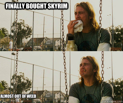 finally bought skyrim almost out of weed  First World Stoner Problems