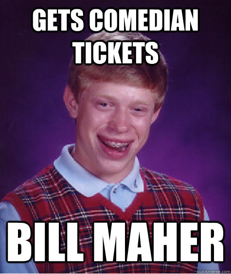 gets comedian tickets bill maher - gets comedian tickets bill maher  Bad Luck Brian