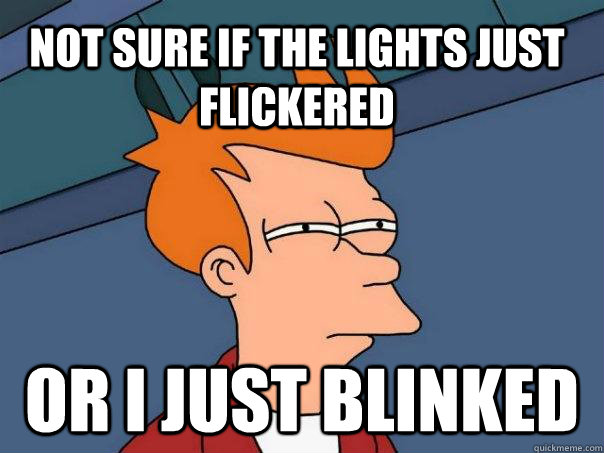 not sure if the lights just flickered or I just blinked - not sure if the lights just flickered or I just blinked  Futurama Fry