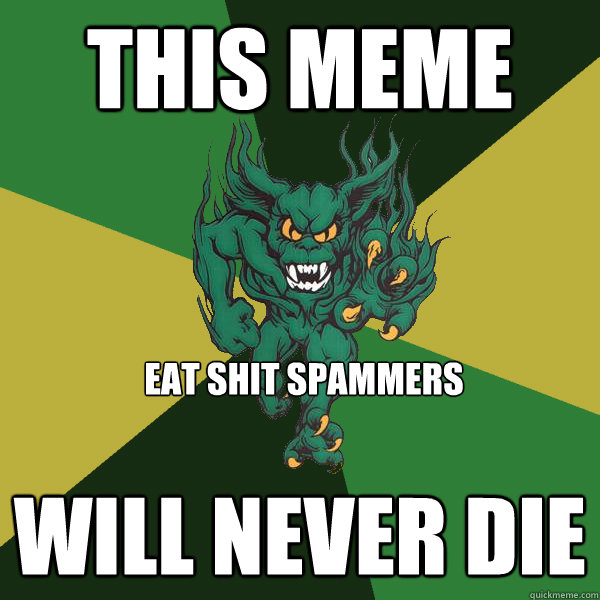 THIS MEME will never die eat shit spammers - THIS MEME will never die eat shit spammers  Green Terror