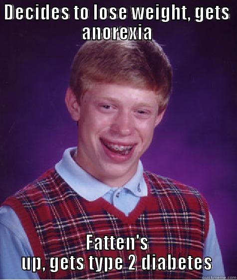 DECIDES TO LOSE WEIGHT, GETS ANOREXIA FATTEN'S UP, GETS TYPE 2 DIABETES Bad Luck Brian