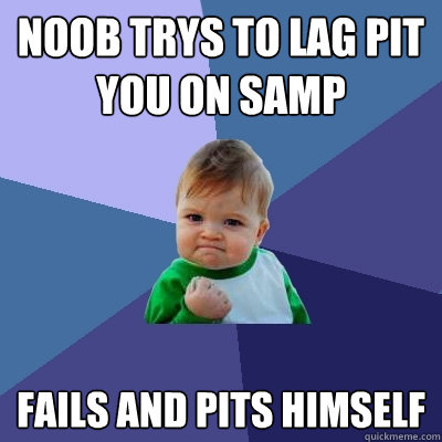 Noob trys to lag pit you on samp Fails and pits himself  Success Kid