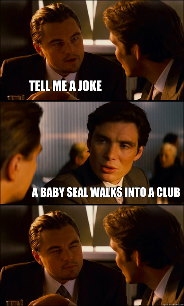 tell-me-a-joke-a-baby-seal-walks-into-a-club-inception-quickmeme