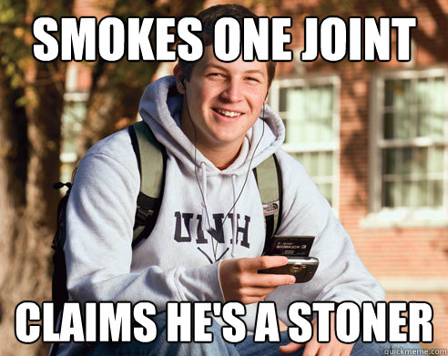 Smokes one joint Claims he's a stoner  College Freshman