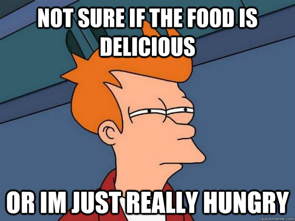 Not sure if the food is delicious Or im just really hungry  Futurama Fry