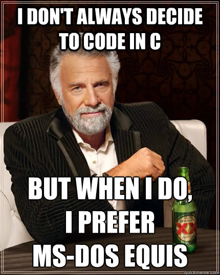 i-don-t-always-decide-to-code-in-c-but-when-i-do-i-prefer-ms-dos-equis