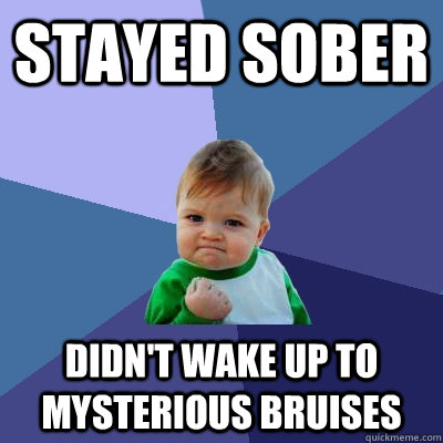 stayed sober didn't wake up to mysterious bruises - stayed sober didn't wake up to mysterious bruises  Success Kid