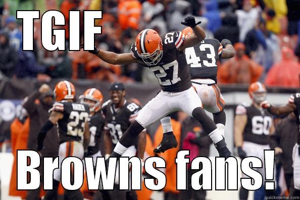 TGIF                    BROWNS FANS! Misc