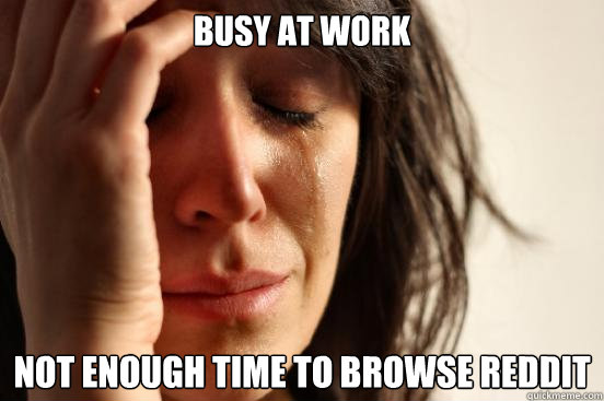 Busy at work Not enough time to browse reddit  First World Problems