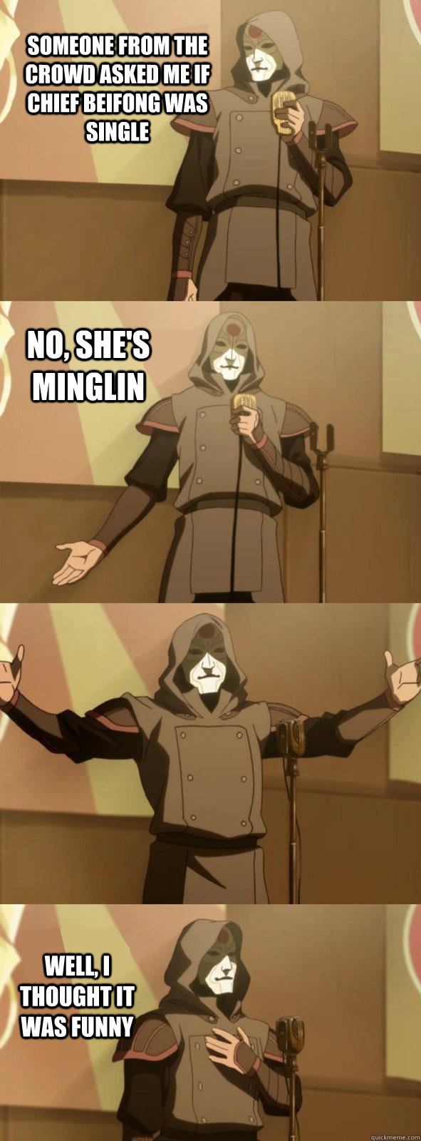 Someone from the crowd asked me if Chief Beifong was single Well, I thought it was funny No, She's MingLin - Someone from the crowd asked me if Chief Beifong was single Well, I thought it was funny No, She's MingLin  Bad Joke Amon