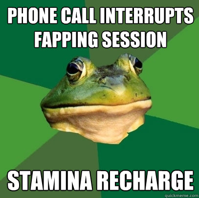 Phone call interrupts fapping session Stamina recharge  Foul Bachelor Frog