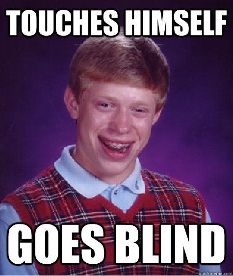 Touches himself Goes blind  Bad Luck Brian